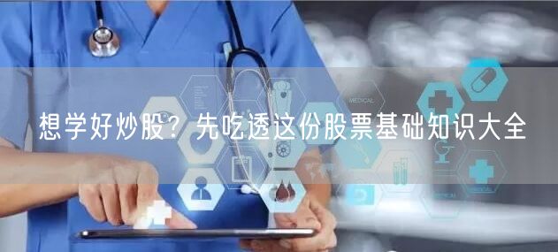 想学好炒股？先吃透这份股票基础知识大全