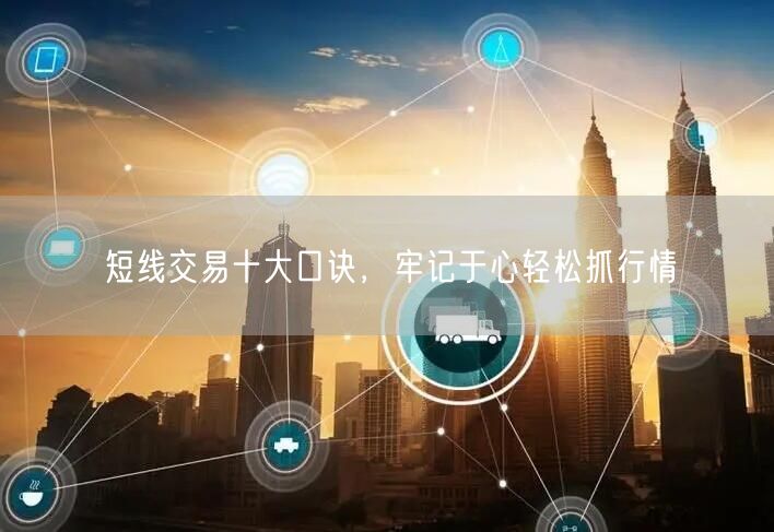 短线交易十大口诀，牢记于心轻松抓行情