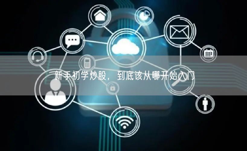 新手初学炒股，到底该从哪开始入门