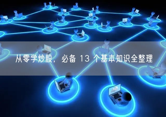 从零学炒股，必备 13 个基本知识全整理