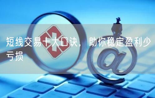 短线交易十大口诀，助你稳定盈利少亏损
