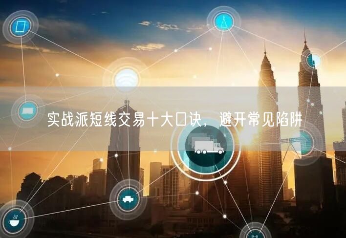 实战派短线交易十大口诀，避开常见陷阱