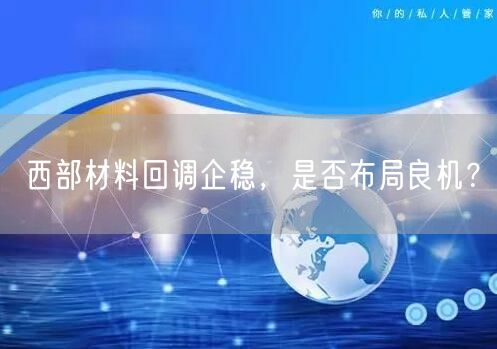 西部材料回调企稳，是否布局良机？