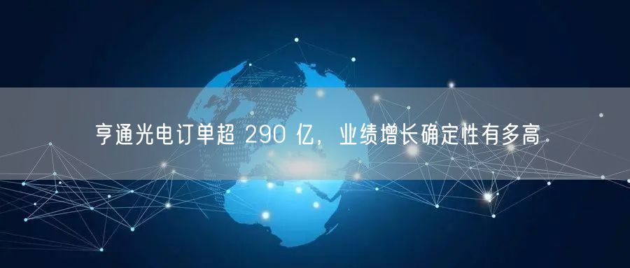 亨通光电订单超 290 亿，业绩增长确定性有多高