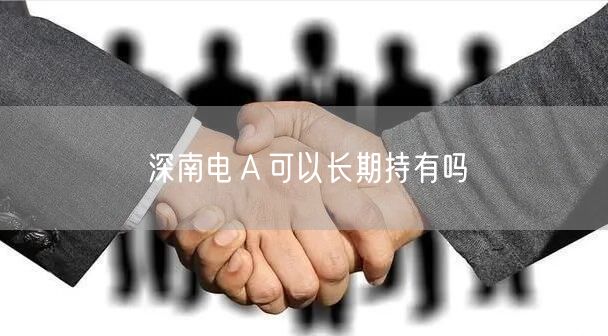 深南电Ａ可以长期持有吗