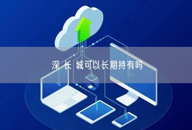 深 长 城可以长期持有吗
