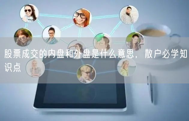 股票成交的内盘和外盘是什么意思，散户必学知识点