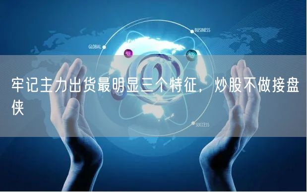 牢记主力出货最明显三个特征，炒股不做接盘侠