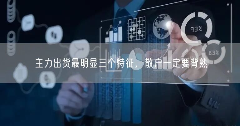 主力出货最明显三个特征，散户一定要背熟