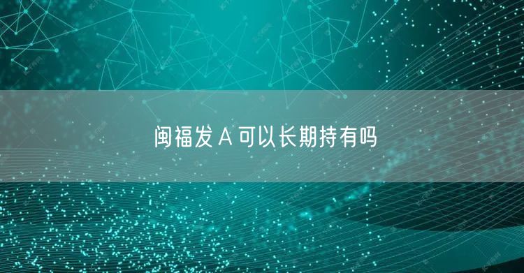 闽福发Ａ可以长期持有吗