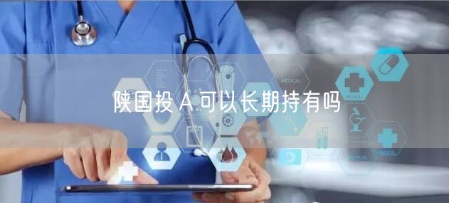 陕国投Ａ可以长期持有吗