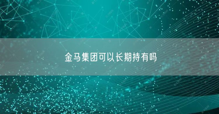 金马集团可以长期持有吗