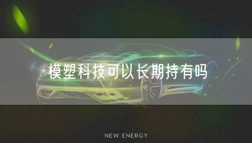 模塑科技可以长期持有吗