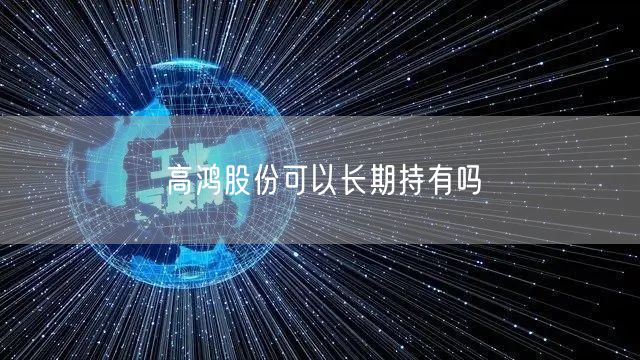 高鸿股份可以长期持有吗