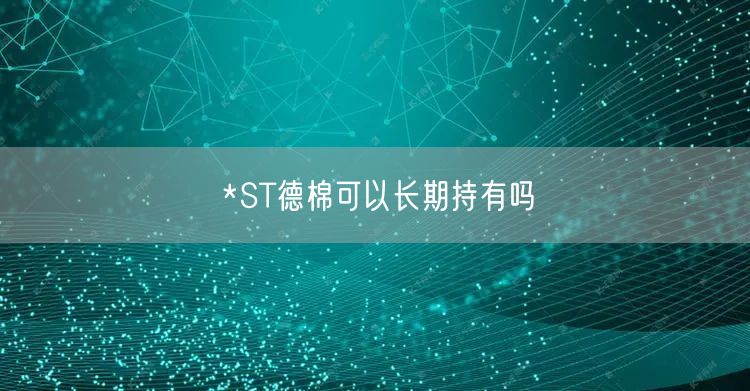 *ST德棉可以长期持有吗