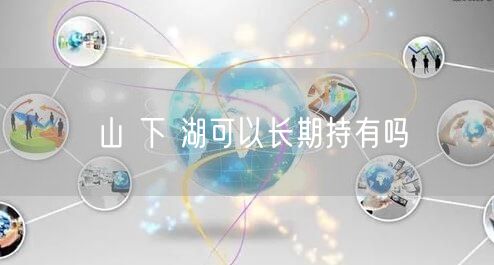 山 下 湖可以长期持有吗