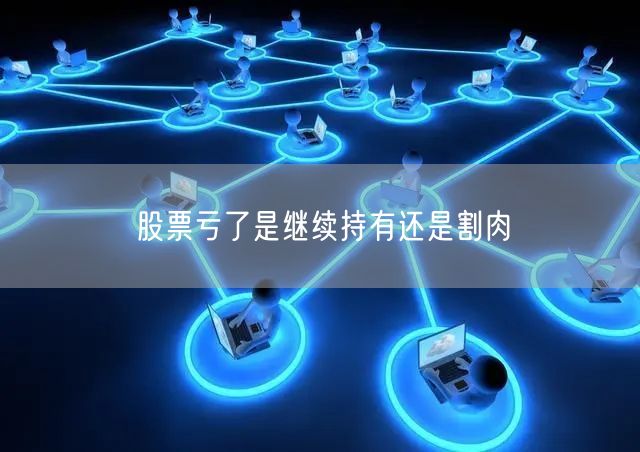 股票亏了是继续持有还是割肉