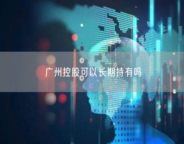 广州控股可以长期持有吗