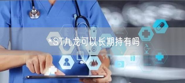 *ST九龙可以长期持有吗
