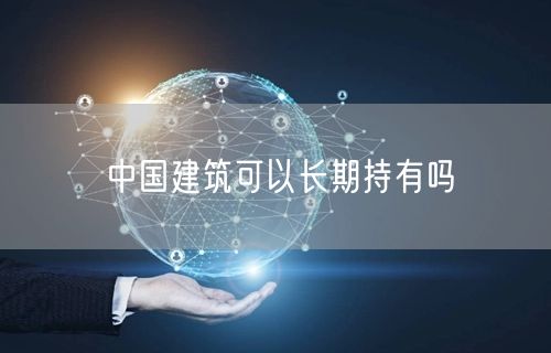 中国建筑可以长期持有吗