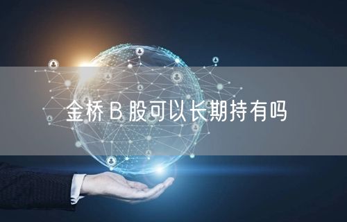 金桥Ｂ股可以长期持有吗