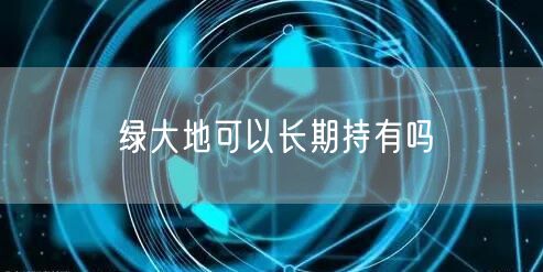 绿大地可以长期持有吗