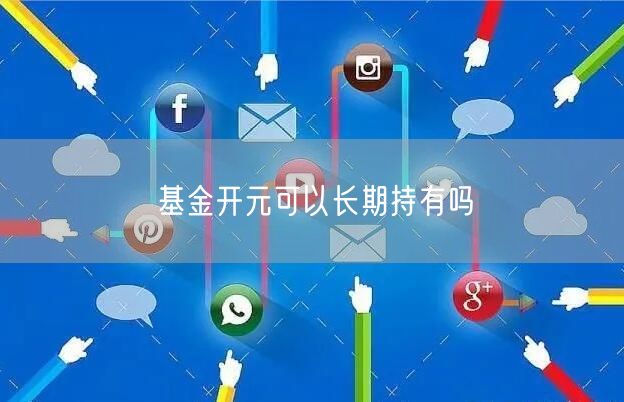 基金开元可以长期持有吗