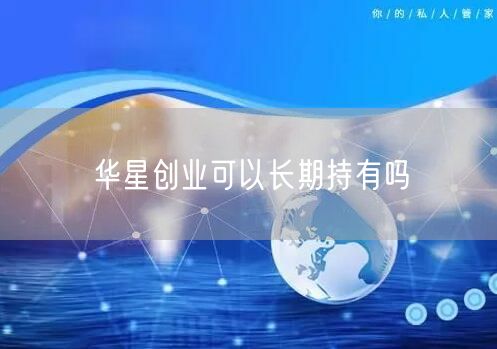 华星创业可以长期持有吗