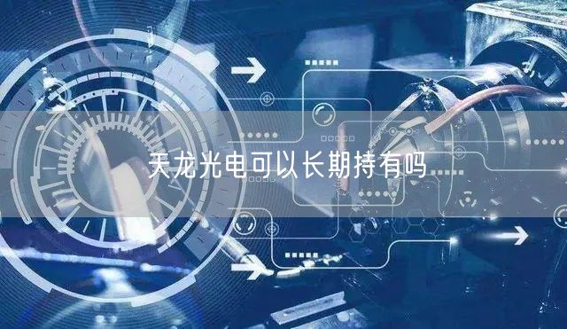 天龙光电可以长期持有吗