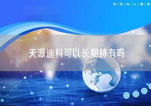 天源迪科可以长期持有吗