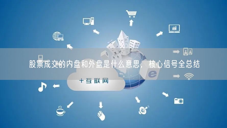 股票成交的内盘和外盘是什么意思，核心信号全总结