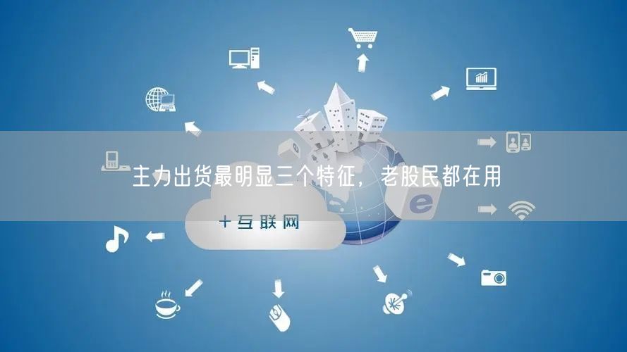 主力出货最明显三个特征，老股民都在用