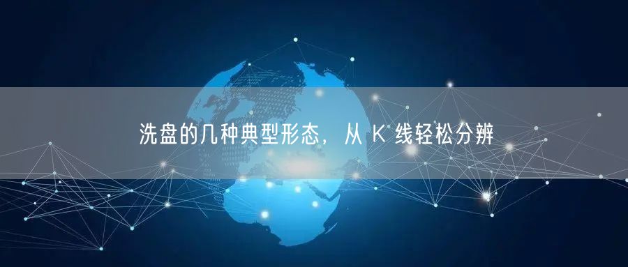 洗盘的几种典型形态，从 K 线轻松分辨