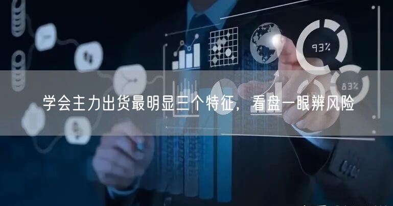 学会主力出货最明显三个特征，看盘一眼辨风险