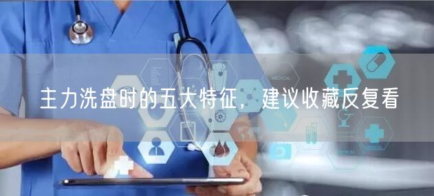 主力洗盘时的五大特征，建议收藏反复看
