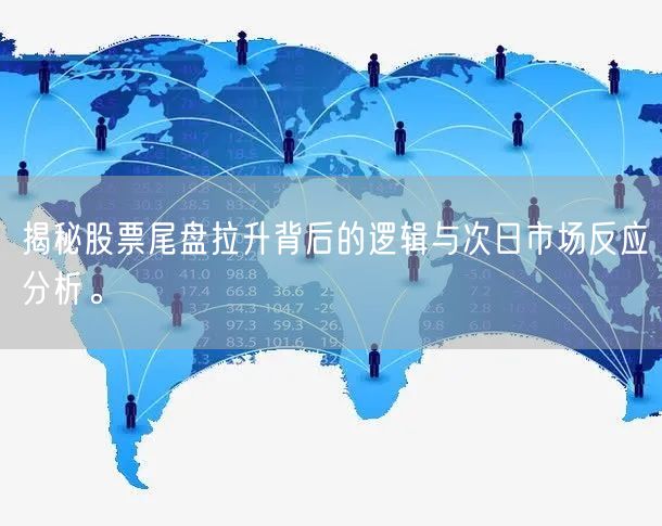 揭秘股票尾盘拉升背后的逻辑与次日市场反应分析。