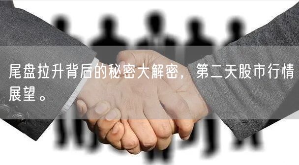 尾盘拉升背后的秘密大解密，第二天股市行情展望。