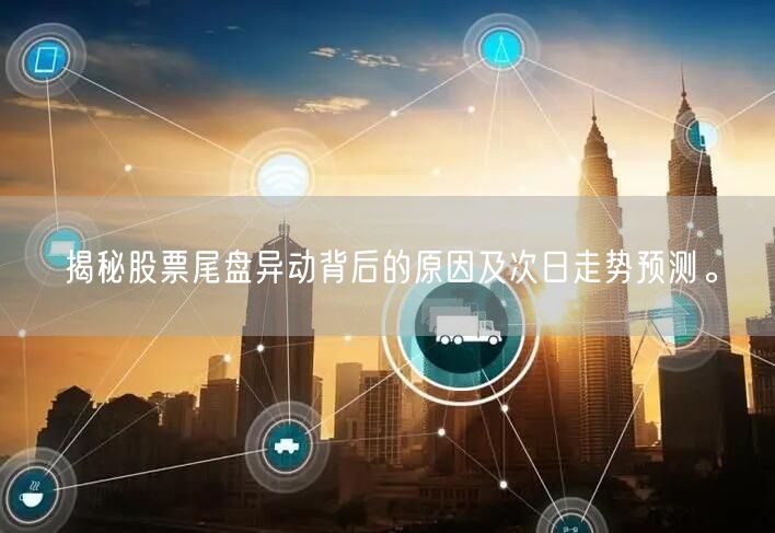 揭秘股票尾盘异动背后的原因及次日走势预测。