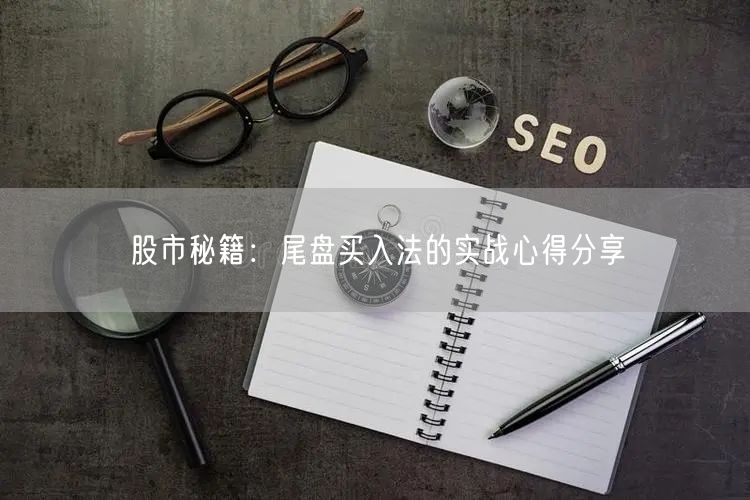 股市秘籍：尾盘买入法的实战心得分享