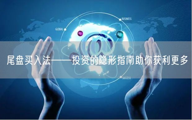 尾盘买入法——投资的隐形指南助你获利更多