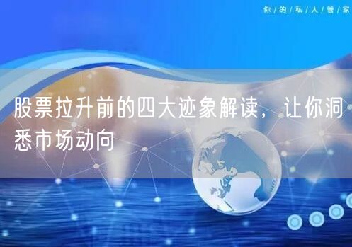 股票拉升前的四大迹象解读，让你洞悉市场动向
