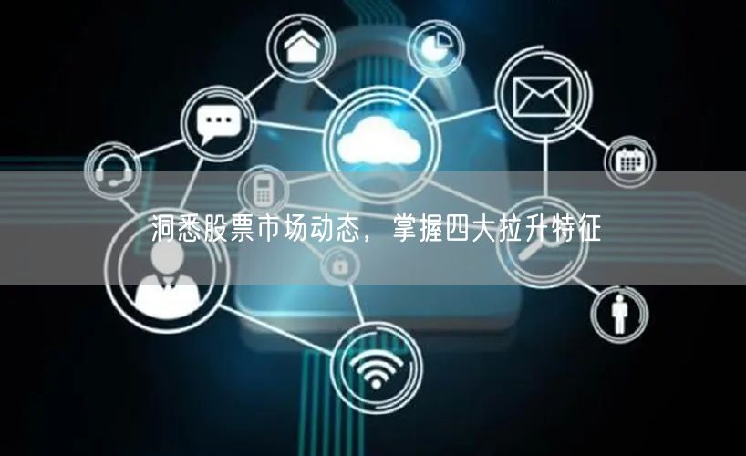 洞悉股票市场动态，掌握四大拉升特征