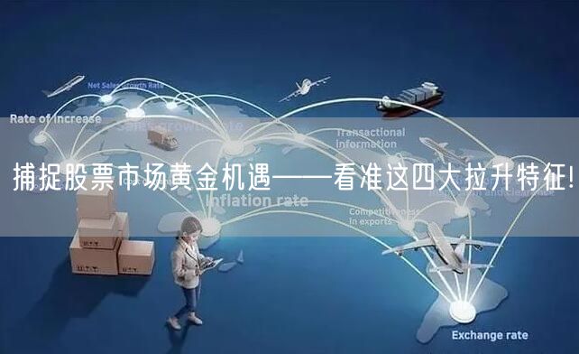 捕捉股票市场黄金机遇——看准这四大拉升特征!