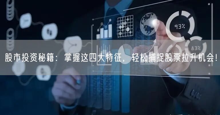 股市投资秘籍：掌握这四大特征，轻松捕捉股票拉升机会！
