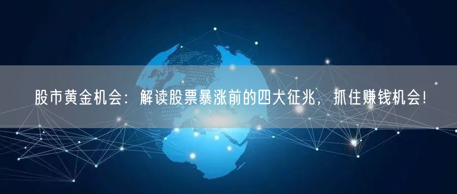 股市黄金机会：解读股票暴涨前的四大征兆，抓住赚钱机会！