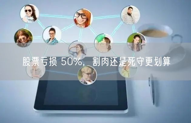 股票亏损 50%，割肉还是死守更划算