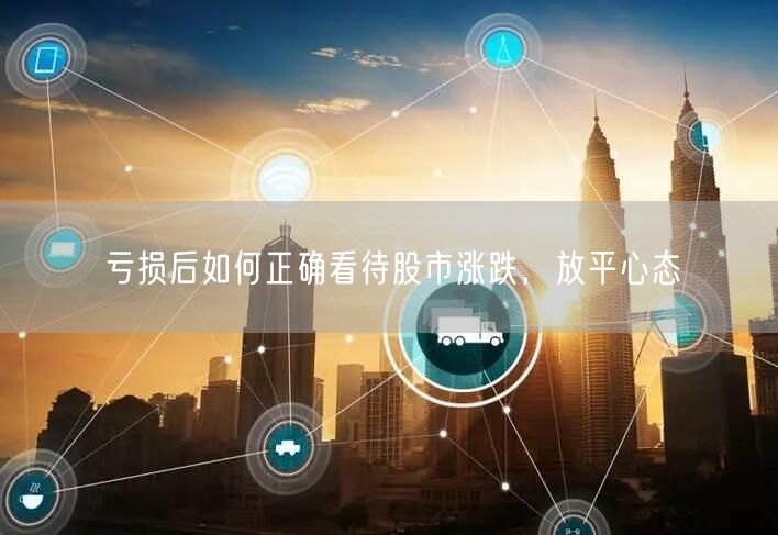 亏损后如何正确看待股市涨跌，放平心态