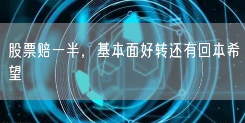 股票赔一半，基本面好转还有回本希望