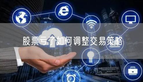 股票亏了如何调整交易策略