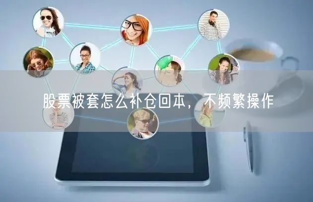股票被套怎么补仓回本，不频繁操作